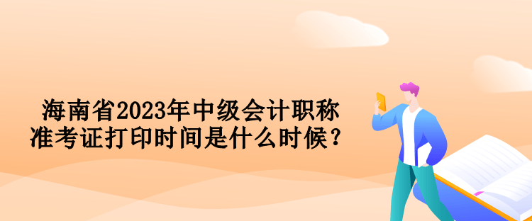 海南省2023年中級會計職稱準(zhǔn)考證打印時間是什么時候？