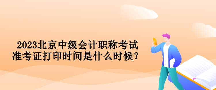 2023北京中級會計(jì)職稱考試準(zhǔn)考證打印時(shí)間是什么時(shí)候？