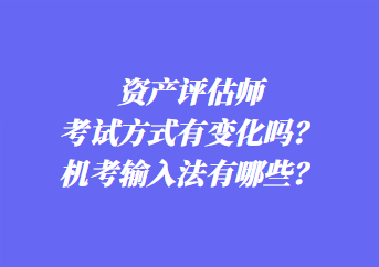 資產(chǎn)評(píng)估師考試方式有變化嗎？機(jī)考輸入法有哪些？