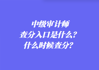 中級(jí)審計(jì)師查分入口是什么？什么時(shí)候查分？