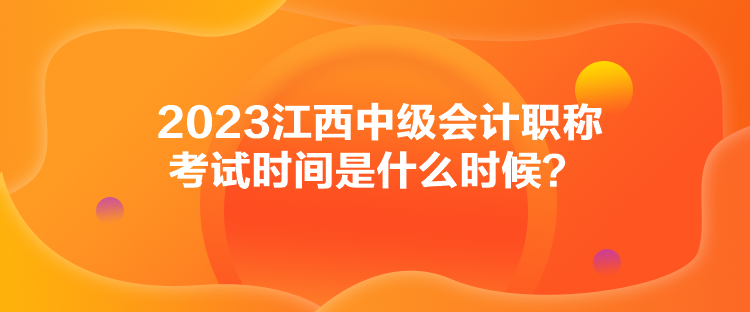 2023江西中級會計職稱考試時間是什么時候？