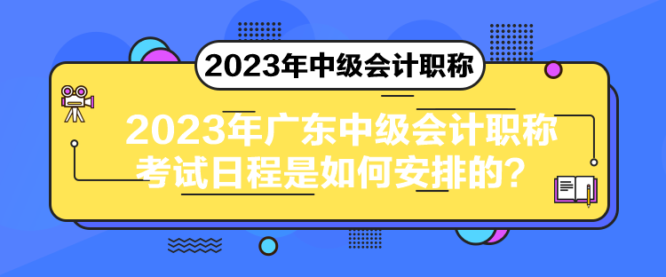 2023年廣東中級會計職稱考試日程是如何安排的？