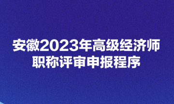 安徽2023年高級(jí)經(jīng)濟(jì)師職稱(chēng)評(píng)審申報(bào)程序