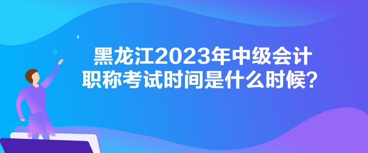 黑龍江2023年中級(jí)會(huì)計(jì)職稱考試時(shí)間是什么時(shí)候？