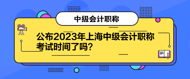 公布2023年上海中級(jí)會(huì)計(jì)職稱考試時(shí)間了嗎？