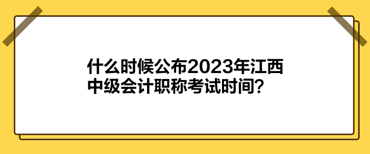 什么時(shí)候公布2023年江西中級(jí)會(huì)計(jì)職稱考試時(shí)間？