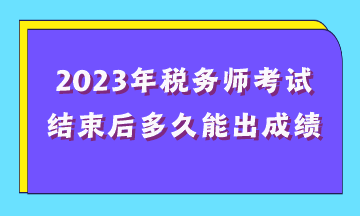 2023年稅務(wù)師考試結(jié)束后多久能出成績？