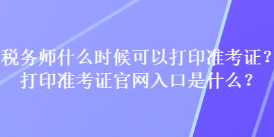 稅務師什么時候可以打印準考證？打印準考證官網入口是什么？