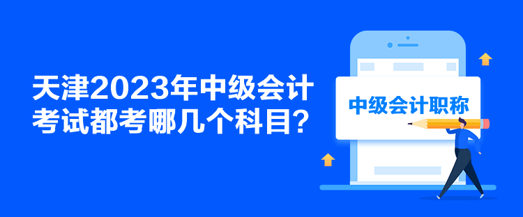 天津2023年中級會計考試都考哪幾個科目？