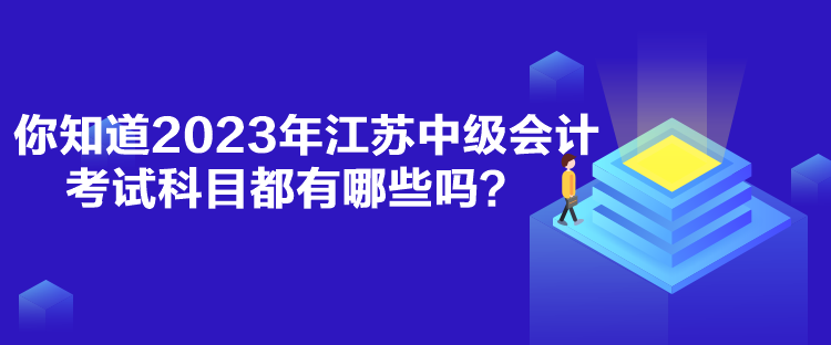 你知道2023年江蘇中級(jí)會(huì)計(jì)考試科目都有哪些嗎？