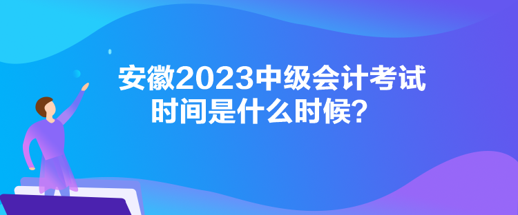 安徽2023中級會計考試時間是什么時候？