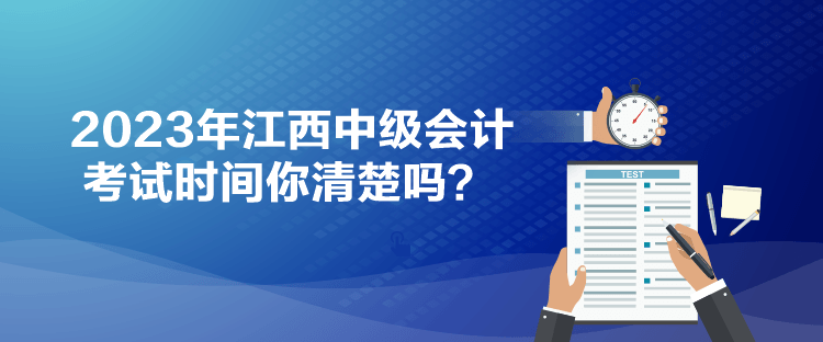 2023年江西中級會計考試時間你清楚嗎？