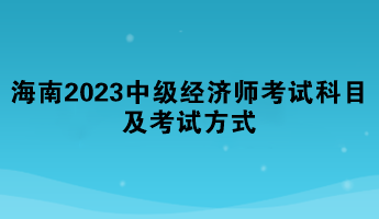 海南2023年中級經(jīng)濟師考試科目及考試方式