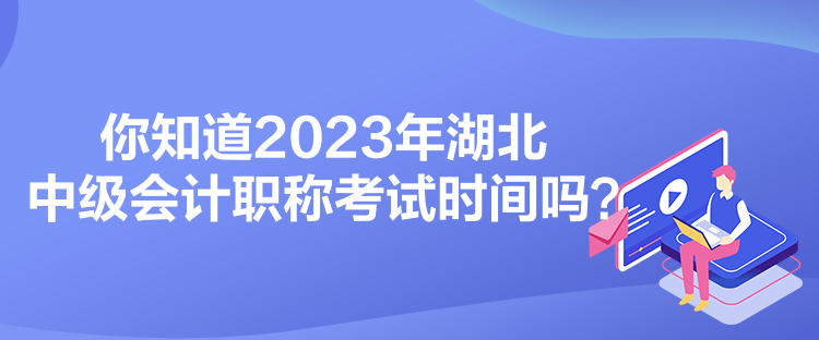 你知道2023年湖北中級會(huì)計(jì)職稱考試時(shí)間嗎？