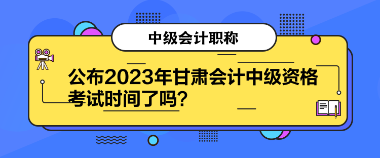 公布2023年甘肅會(huì)計(jì)中級(jí)資格考試時(shí)間了嗎？