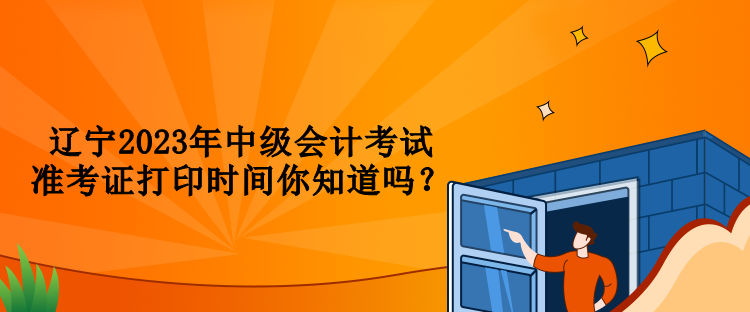 遼寧2023年中級(jí)會(huì)計(jì)考試準(zhǔn)考證打印時(shí)間你知道嗎？