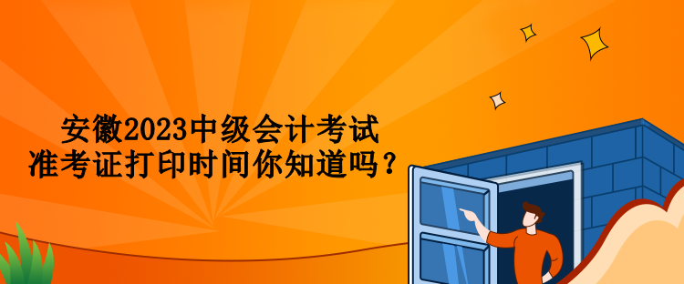 安徽2023中級會計考試準(zhǔn)考證打印時間你知道嗎？