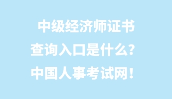 中級經(jīng)濟(jì)師證書查詢?nèi)肟谑鞘裁?？中國人事考試網(wǎng)！