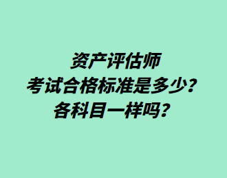 資產(chǎn)評估師考試合格標準是多少？各科目一樣嗎？