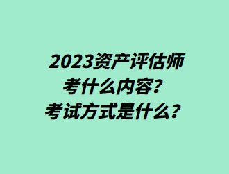 2023資產(chǎn)評(píng)估師考什么內(nèi)容？考試方式是什么？