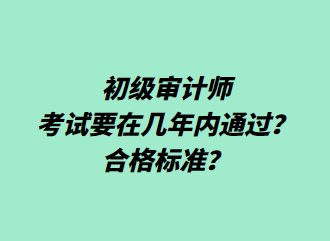 初級審計師考試要在幾年內(nèi)通過？合格標準？