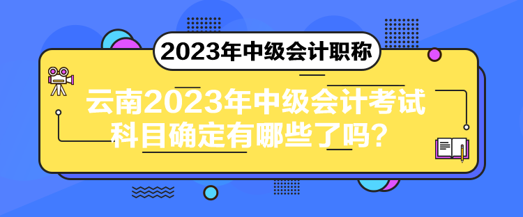 云南2023年中級(jí)會(huì)計(jì)考試科目確定有哪些了嗎？