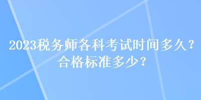 2023稅務(wù)師各科考試時(shí)間多久？合格標(biāo)準(zhǔn)多少？