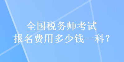 全國稅務(wù)師考試報名費(fèi)用多少錢一科？