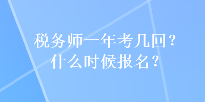 稅務(wù)師一年考幾回？什么時(shí)候報(bào)名？