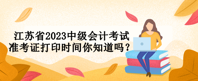 江蘇省2023中級會計考試準考證打印時間你知道嗎？