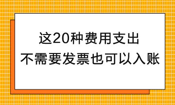 這20種費(fèi)用支出不需要發(fā)票也可以入賬