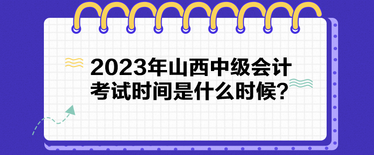 2023年山西中級(jí)會(huì)計(jì)考試時(shí)間是什么時(shí)候？