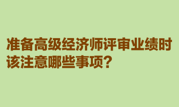 準(zhǔn)備高級(jí)經(jīng)濟(jì)師評(píng)審業(yè)績(jī)時(shí)，該注意哪些事項(xiàng)？