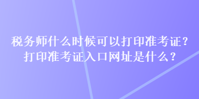 稅務師什么時候可以打印準考證？打印準考證入口網(wǎng)址是什么？