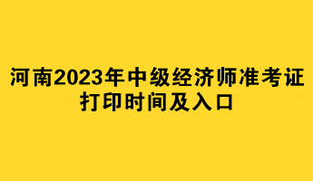 河南2023年中級經(jīng)濟(jì)師準(zhǔn)考證打印時間及入口