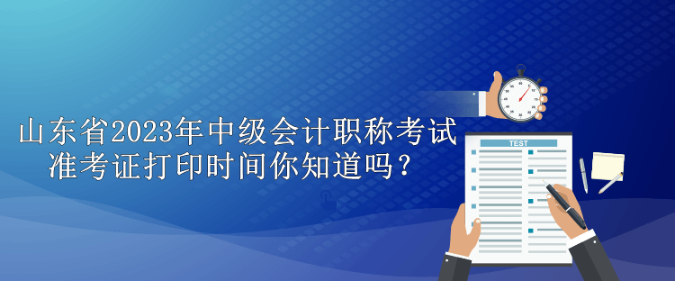 山東省2023年中級會計職稱考試準(zhǔn)考證打印時間你知道嗎？