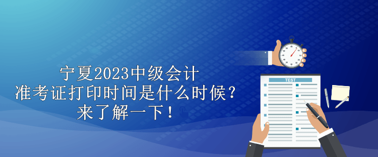 寧夏2023中級(jí)會(huì)計(jì)準(zhǔn)考證打印時(shí)間是什么時(shí)候？來(lái)了解一下！