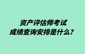 資產(chǎn)評估師考試成績查詢安排是什么？