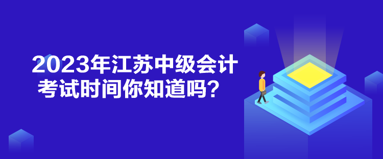 2023年江蘇中級會計考試時間你知道嗎？