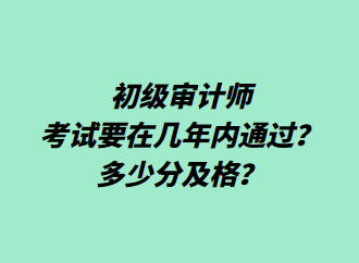 初級(jí)審計(jì)師考試要在幾年內(nèi)通過？多少分及格？