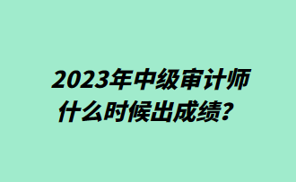 2023年中級(jí)審計(jì)師什么時(shí)候出成績？