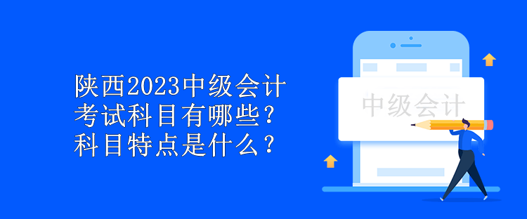 陜西2023中級會計考試科目有哪些？科目特點是什么？