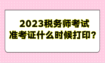 2023稅務(wù)師考試準(zhǔn)考證什么時(shí)候打?。? suffix=