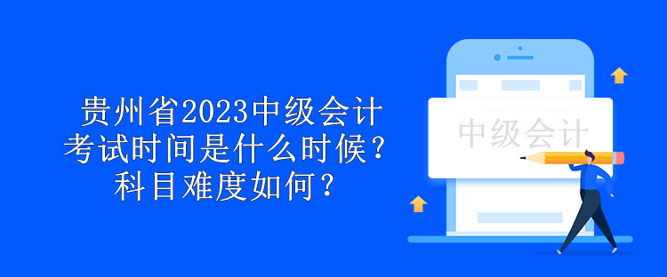 貴州省2023中級會計考試時間是什么時候？科目難度如何？