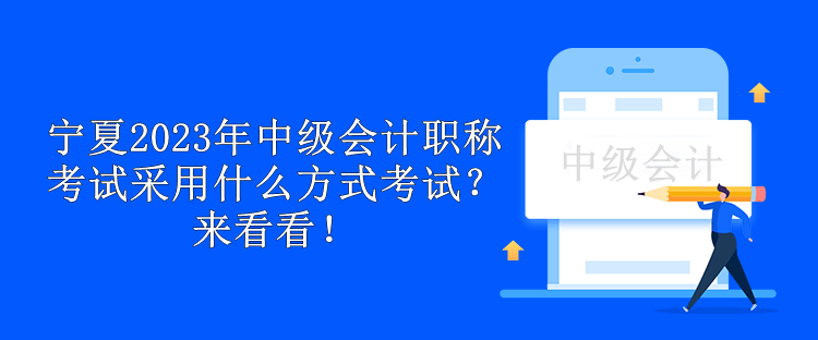 寧夏2023年中級會計職稱考試采用什么方式考試？來看看！