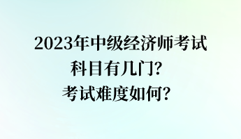 2023年中級經(jīng)濟(jì)師考試科目有幾門？考試難度如何？