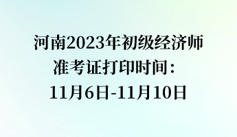 河南2023年初級經(jīng)濟(jì)師準(zhǔn)考證打印時間：11月6日-11月10日