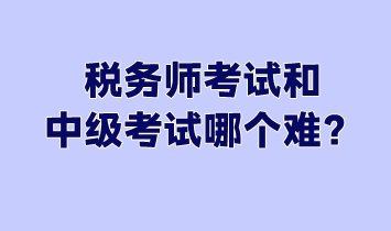 稅務(wù)師考試和中級考試哪個難？