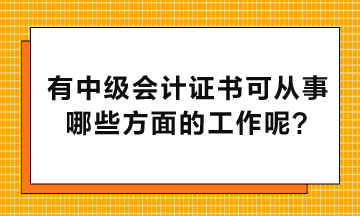 有中級會計證書可以從事哪些方面的工作呢？