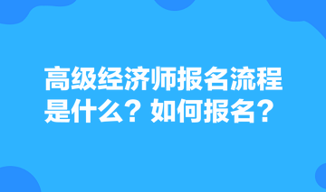 高級(jí)經(jīng)濟(jì)師報(bào)名流程是什么？如何報(bào)名？